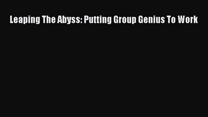 Popular book Leaping The Abyss: Putting Group Genius To Work