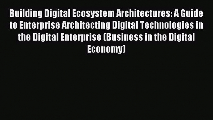 Popular book Building Digital Ecosystem Architectures: A Guide to Enterprise Architecting Digital