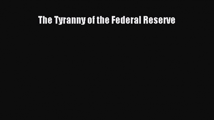 Popular book The Tyranny of the Federal Reserve