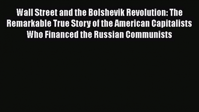 Read Book Wall Street and the Bolshevik Revolution: The Remarkable True Story of the American