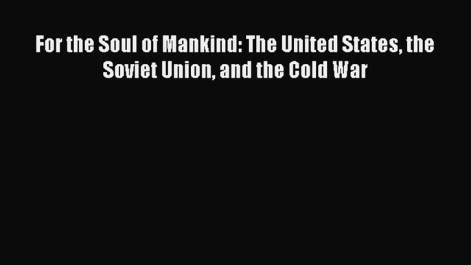 Read Book For the Soul of Mankind: The United States the Soviet Union and the Cold War E-Book