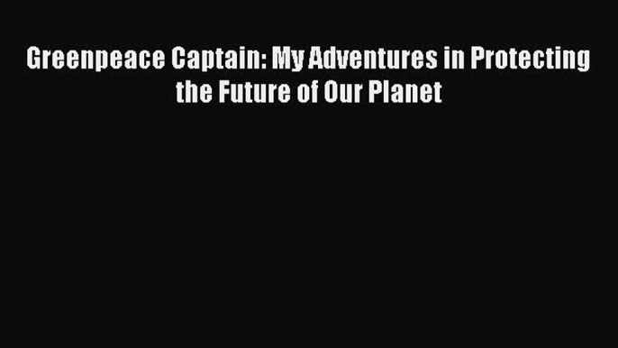 Download Book Greenpeace Captain: My Adventures in Protecting the Future of Our Planet E-Book