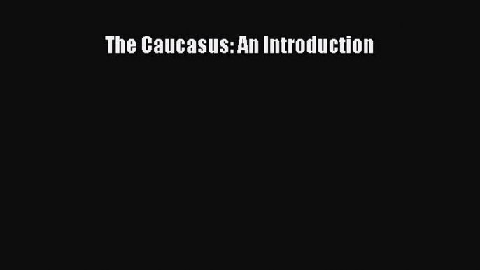 Download Book The Caucasus: An Introduction E-Book Free