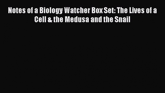 Read Books Notes of a Biology Watcher Box Set: The Lives of a Cell & the Medusa and the Snail