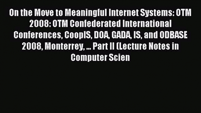 Read On the Move to Meaningful Internet Systems: OTM 2008: OTM Confederated International Conferences