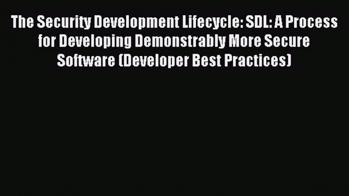 Read The Security Development Lifecycle: SDL: A Process for Developing Demonstrably More Secure