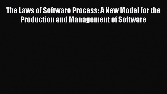 Download The Laws of Software Process: A New Model for the Production and Management of Software