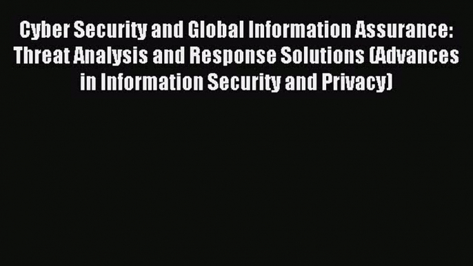 Read Cyber Security and Global Information Assurance: Threat Analysis and Response Solutions