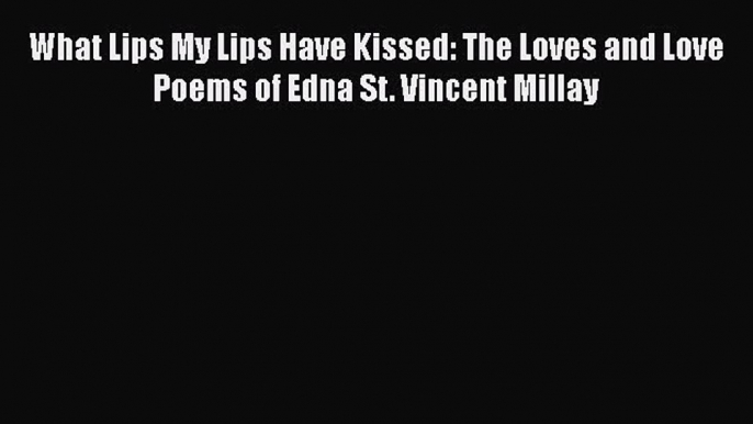 Download Book What Lips My Lips Have Kissed: The Loves and Love Poems of Edna St. Vincent Millay