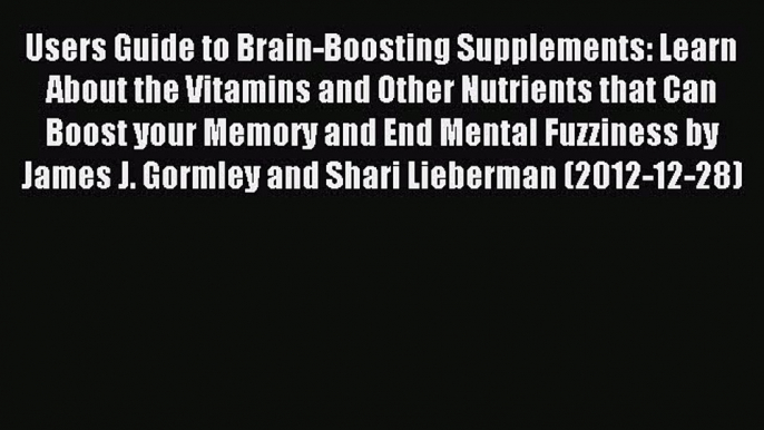 Read Users Guide to Brain-Boosting Supplements: Learn About the Vitamins and Other Nutrients