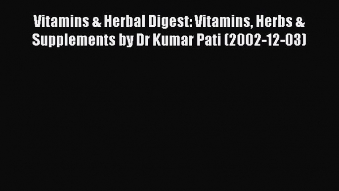 Read Vitamins & Herbal Digest: Vitamins Herbs & Supplements by Dr Kumar Pati (2002-12-03) Ebook