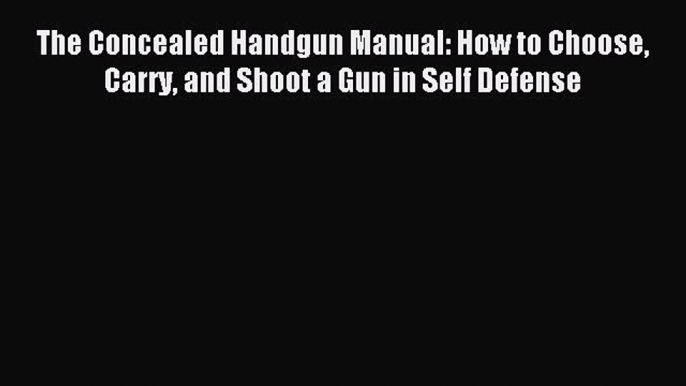 Download The Concealed Handgun Manual: How to Choose Carry and Shoot a Gun in Self Defense