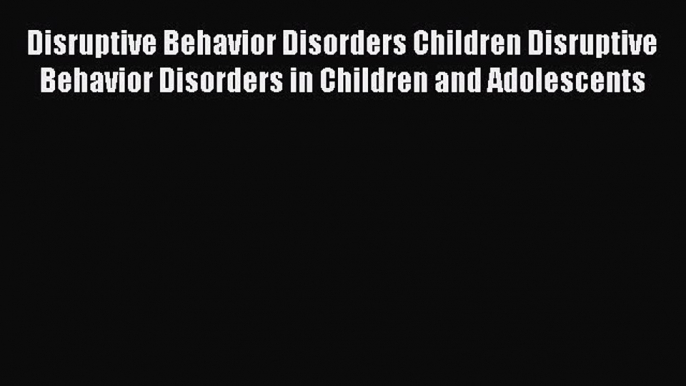 Read Disruptive Behavior Disorders Children Disruptive Behavior Disorders in Children and Adolescents