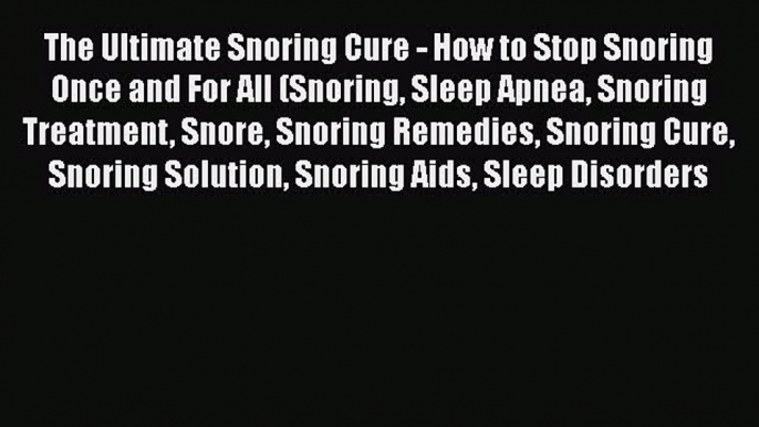 Read The Ultimate Snoring Cure - How to Stop Snoring Once and For All (Snoring Sleep Apnea