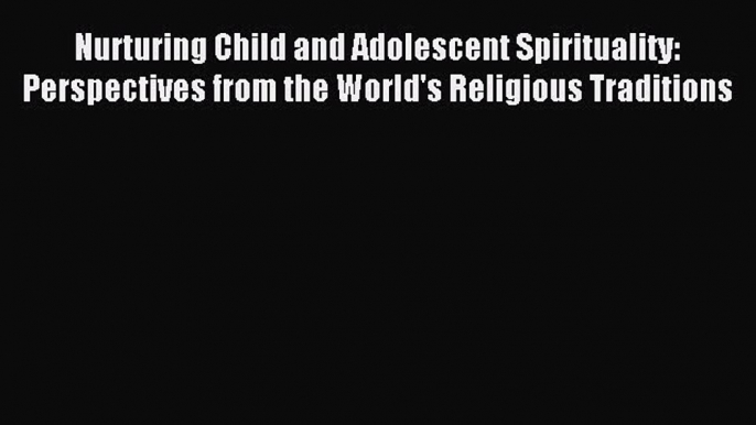 Read Nurturing Child and Adolescent Spirituality: Perspectives from the World's Religious Traditions