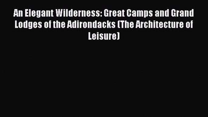 [PDF] An Elegant Wilderness: Great Camps and Grand Lodges of the Adirondacks (The Architecture