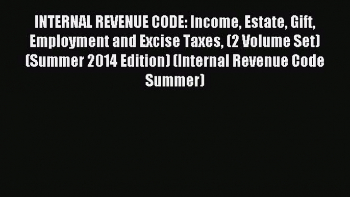 Read INTERNAL REVENUE CODE: Income Estate Gift Employment and Excise Taxes (2 Volume Set) (Summer