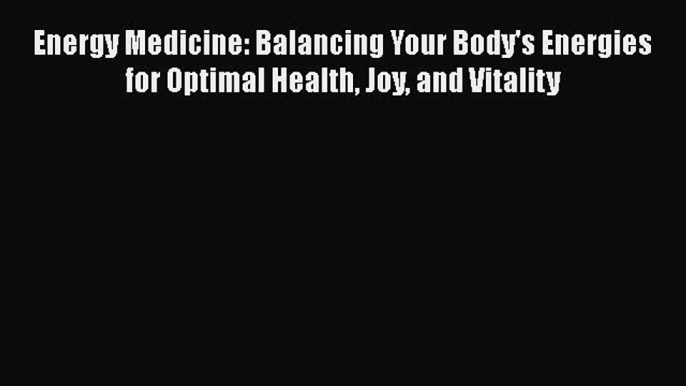 PDF Energy Medicine: Balancing Your Body's Energies for Optimal Health Joy and Vitality  Read