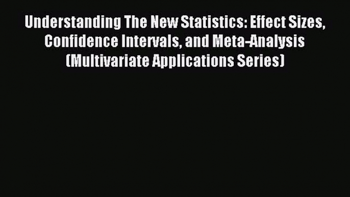 Read Understanding The New Statistics: Effect Sizes Confidence Intervals and Meta-Analysis