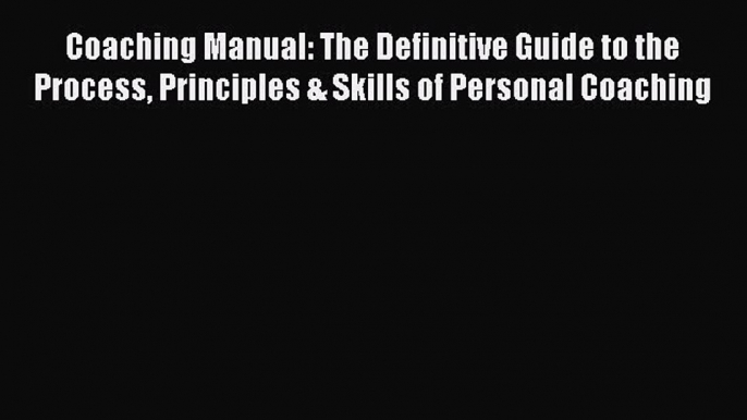 Read Coaching Manual: The Definitive Guide to the Process Principles & Skills of Personal Coaching