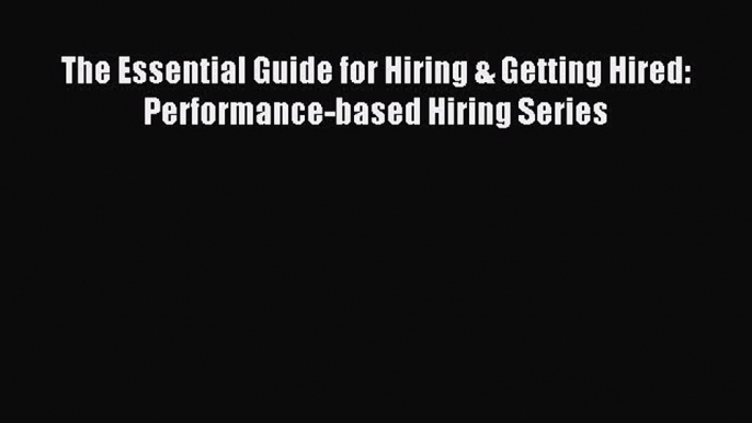 Read The Essential Guide for Hiring & Getting Hired: Performance-based Hiring Series Ebook