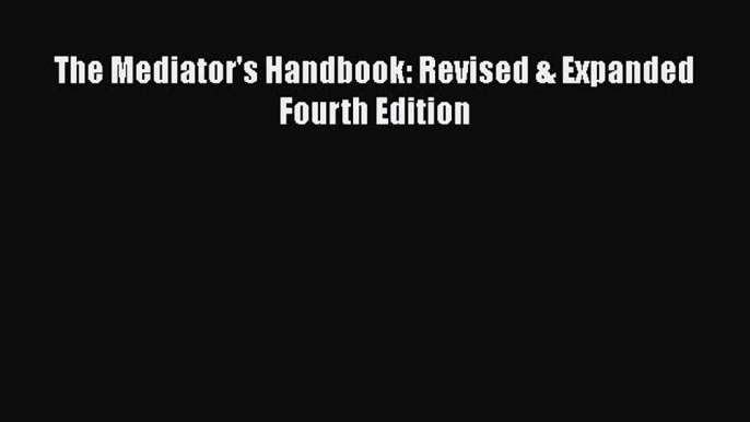 Download The Mediator's Handbook: Revised & Expanded Fourth Edition  Read Online