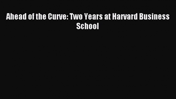 Read Ahead of the Curve: Two Years at Harvard Business School Ebook Free