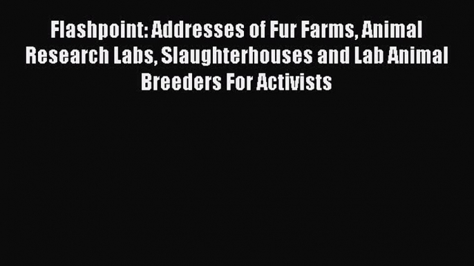 Read Flashpoint: Addresses of Fur Farms Animal Research Labs Slaughterhouses and Lab Animal