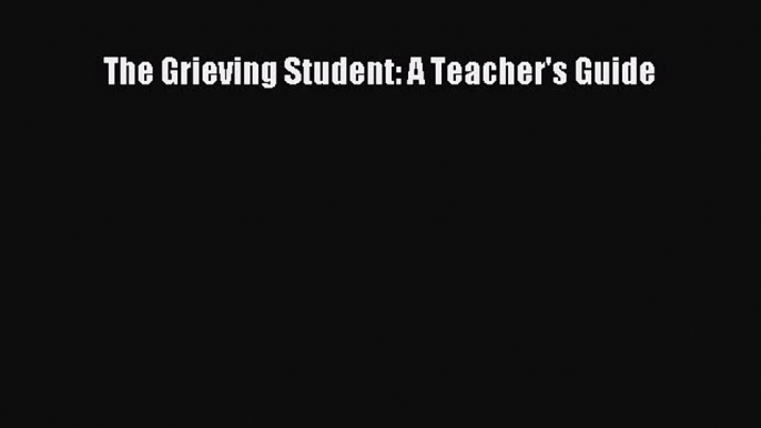 Read The Grieving Student: A Teacher's Guide PDF Online