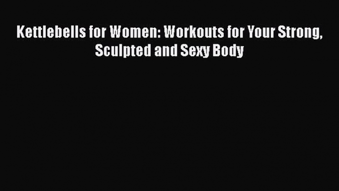 Download Books Kettlebells for Women: Workouts for Your Strong Sculpted and Sexy Body Ebook