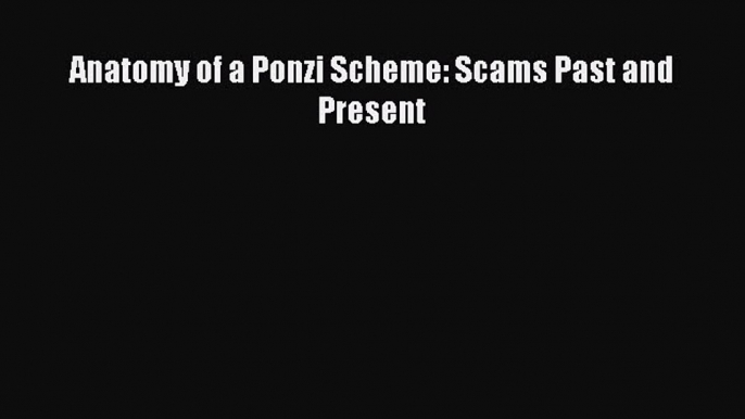 Read Anatomy of a Ponzi Scheme: Scams Past and Present PDF Online