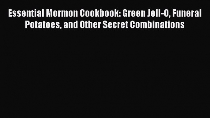 [PDF] Essential Mormon Cookbook: Green Jell-O Funeral Potatoes and Other Secret Combinations