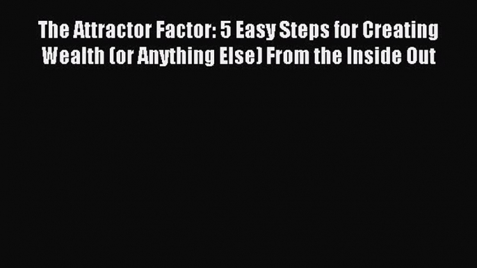 [PDF] The Attractor Factor: 5 Easy Steps for Creating Wealth (or Anything Else) From the Inside