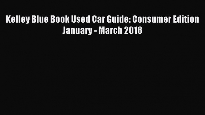 Read Kelley Blue Book Used Car Guide: Consumer Edition January - March 2016 ebook textbooks