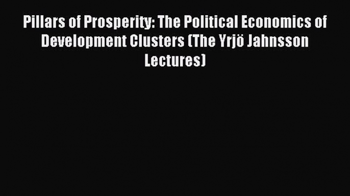 Read Pillars of Prosperity: The Political Economics of Development Clusters (The YrjÃ¶ Jahnsson