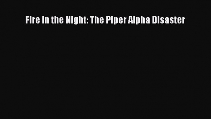 Download Fire in the Night: The Piper Alpha Disaster Ebook Free