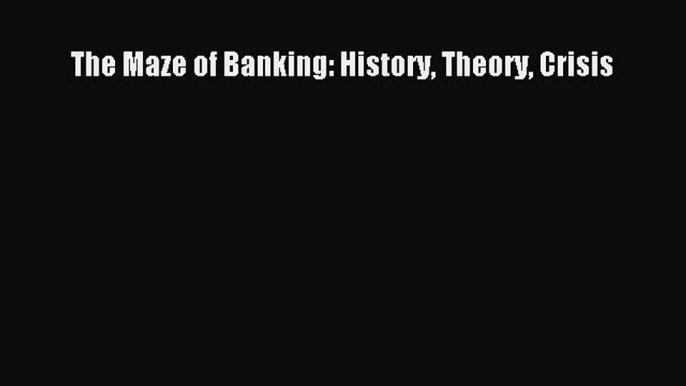 Read The Maze of Banking: History Theory Crisis Ebook Free