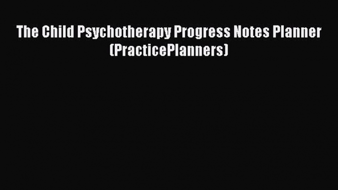 Read The Child Psychotherapy Progress Notes Planner (PracticePlanners) Ebook Free