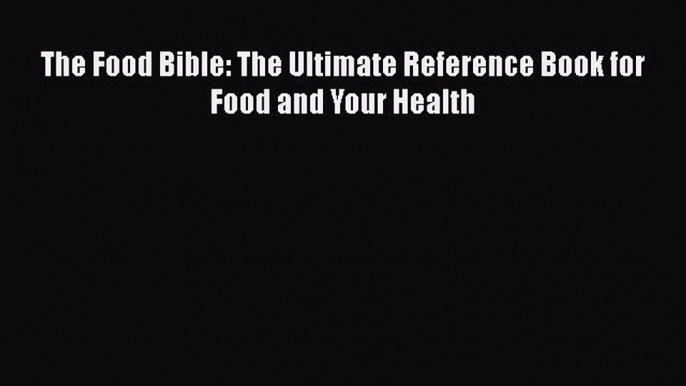 [PDF] The Food Bible: The Ultimate Reference Book for Food and Your Health Read Online