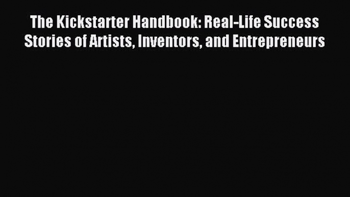 Read The Kickstarter Handbook: Real-Life Success Stories of Artists Inventors and Entrepreneurs