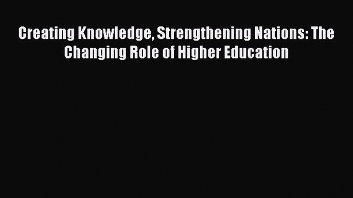 Read Creating Knowledge Strengthening Nations: The Changing Role of Higher Education Ebook