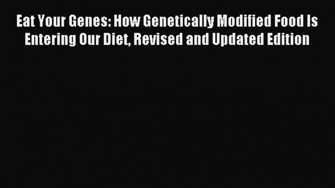 Read Eat Your Genes: How Genetically Modified Food Is Entering Our Diet Revised and Updated