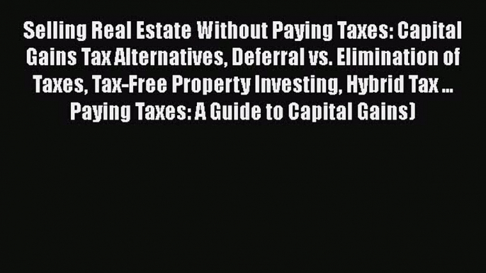 Read Selling Real Estate Without Paying Taxes: Capital Gains Tax Alternatives Deferral vs.