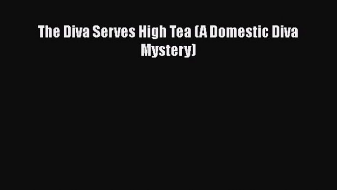 Download Book The Diva Serves High Tea (A Domestic Diva Mystery) E-Book Download