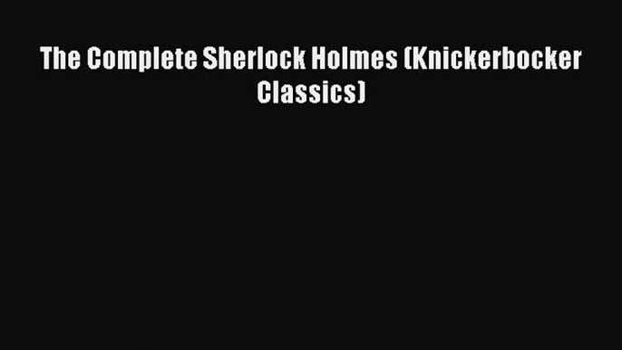 Read Book The Complete Sherlock Holmes (Knickerbocker Classics) E-Book Free