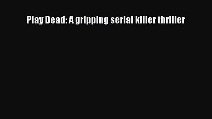 Read Book Play Dead: A gripping serial killer thriller E-Book Free