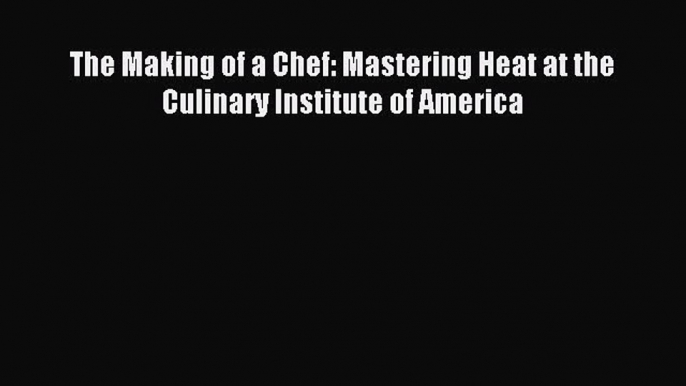 Download The Making of a Chef: Mastering Heat at the Culinary Institute of America Ebook Free