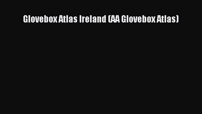 Read Glovebox Atlas Ireland (AA Glovebox Atlas) E-Book Free