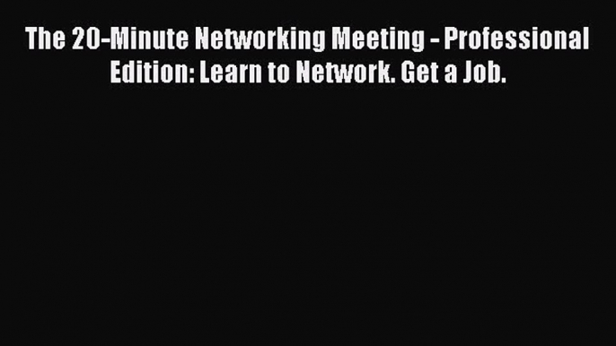 Read The 20-Minute Networking Meeting - Professional Edition: Learn to Network. Get a Job.