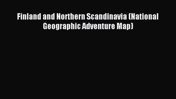 Download Finland and Northern Scandinavia (National Geographic Adventure Map) Ebook PDF